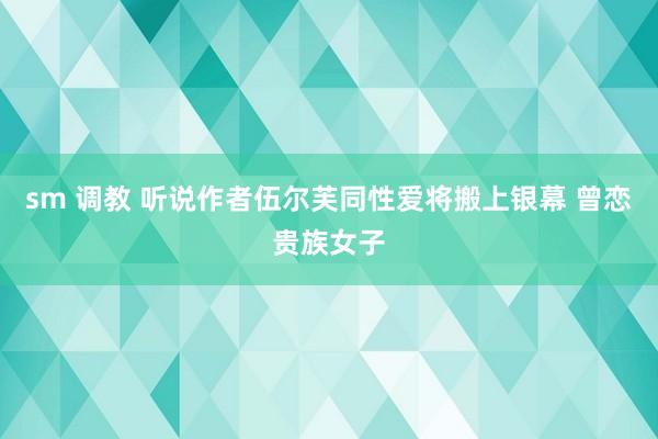 sm 调教 听说作者伍尔芙同性爱将搬上银幕 曾恋贵族女子