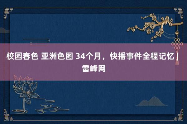 校园春色 亚洲色图 34个月，快播事件全程记忆 | 雷峰网